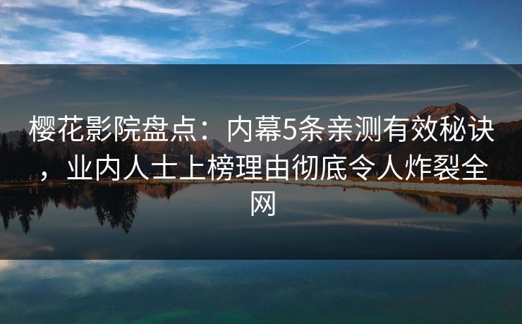樱花影院盘点：内幕5条亲测有效秘诀，业内人士上榜理由彻底令人炸裂全网