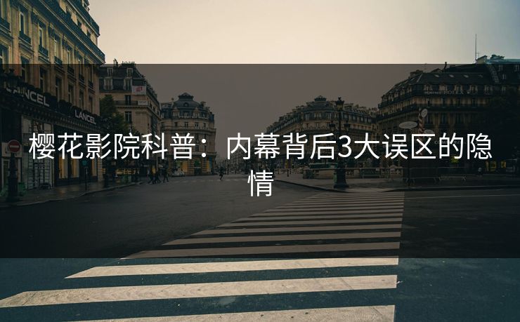 樱花影院科普：内幕背后3大误区的隐情