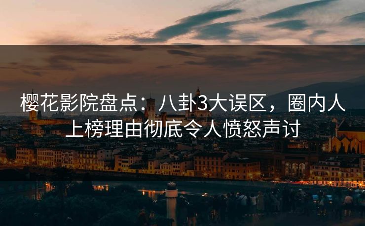 樱花影院盘点：八卦3大误区，圈内人上榜理由彻底令人愤怒声讨