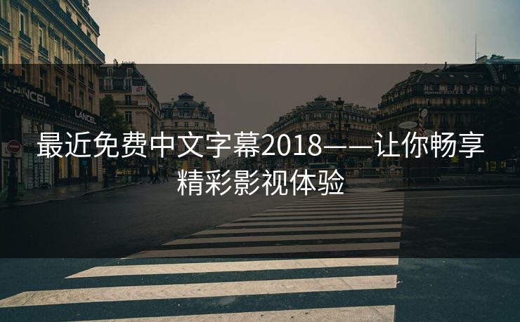 最近免费中文字幕2018——让你畅享精彩影视体验